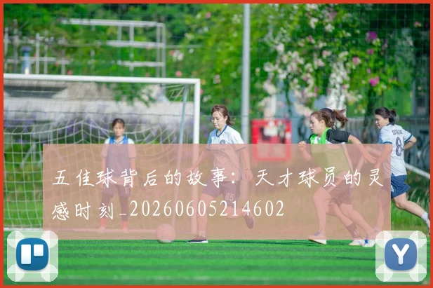 五佳球背后的故事:天才球员的灵感时刻_20260605214602