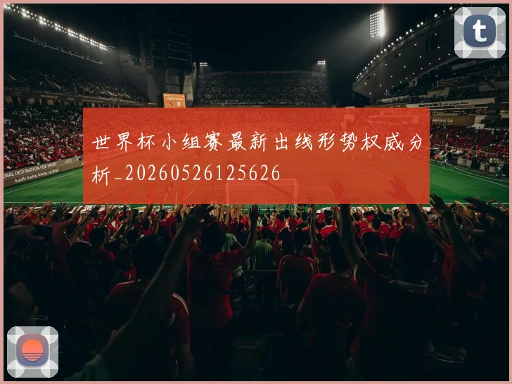 世界杯小组赛最新出线形势权威分析_20260526125626