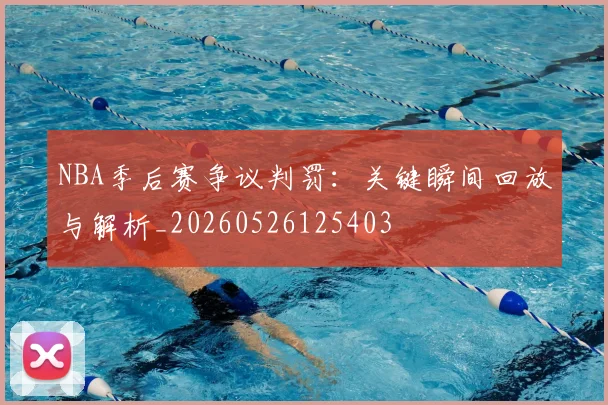 NBA季后赛争议判罚：关键瞬间回放与解析_20260526125403