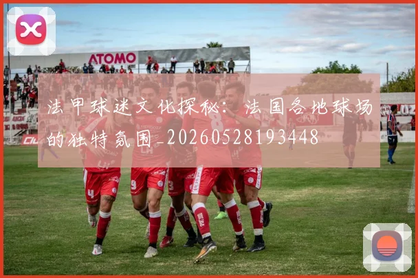 法甲球迷文化探秘：法国各地球场的独特氛围_20260528193448