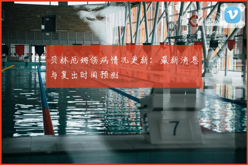 贝林厄姆伤病情况更新:最新消息与复出时间预测