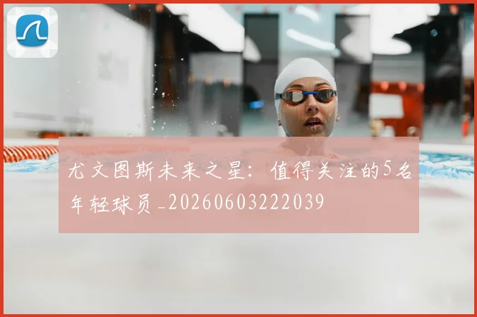 尤文图斯未来之星:值得关注的5名年轻球员_20260603222039