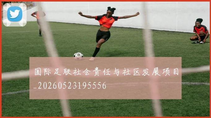 国际足联社会责任与社区发展项目_20260523195556