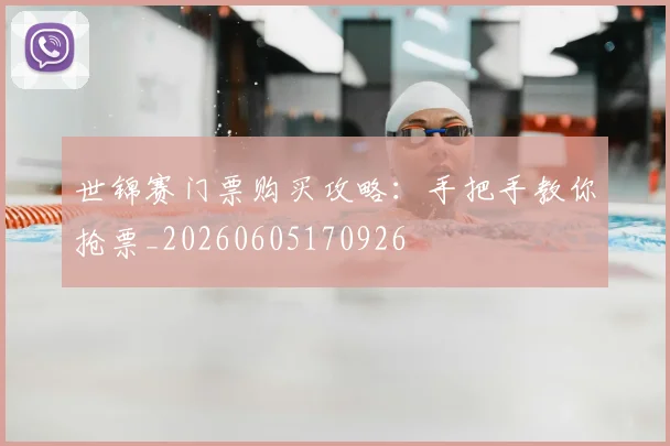 世锦赛门票购买攻略：手把手教你抢票_20260605170926