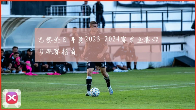 巴黎圣日耳曼2023-2024赛季全赛程与观赛指南