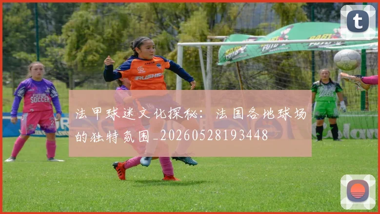 法甲球迷文化探秘：法国各地球场的独特氛围_20260528193448